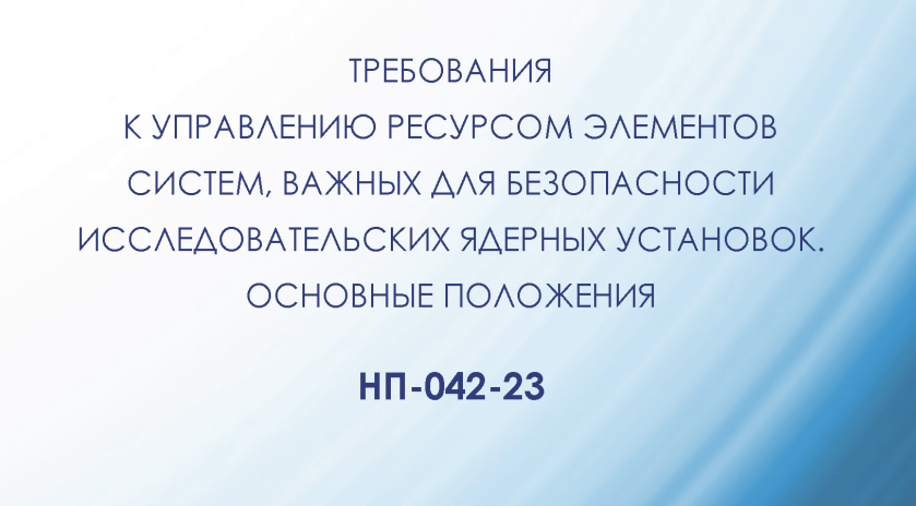 Вступают в силу НП-042-23 «Требования к управлению ресурсом элементов систем, важных для безопасности исследовательских ядерных установок. Основные положения»